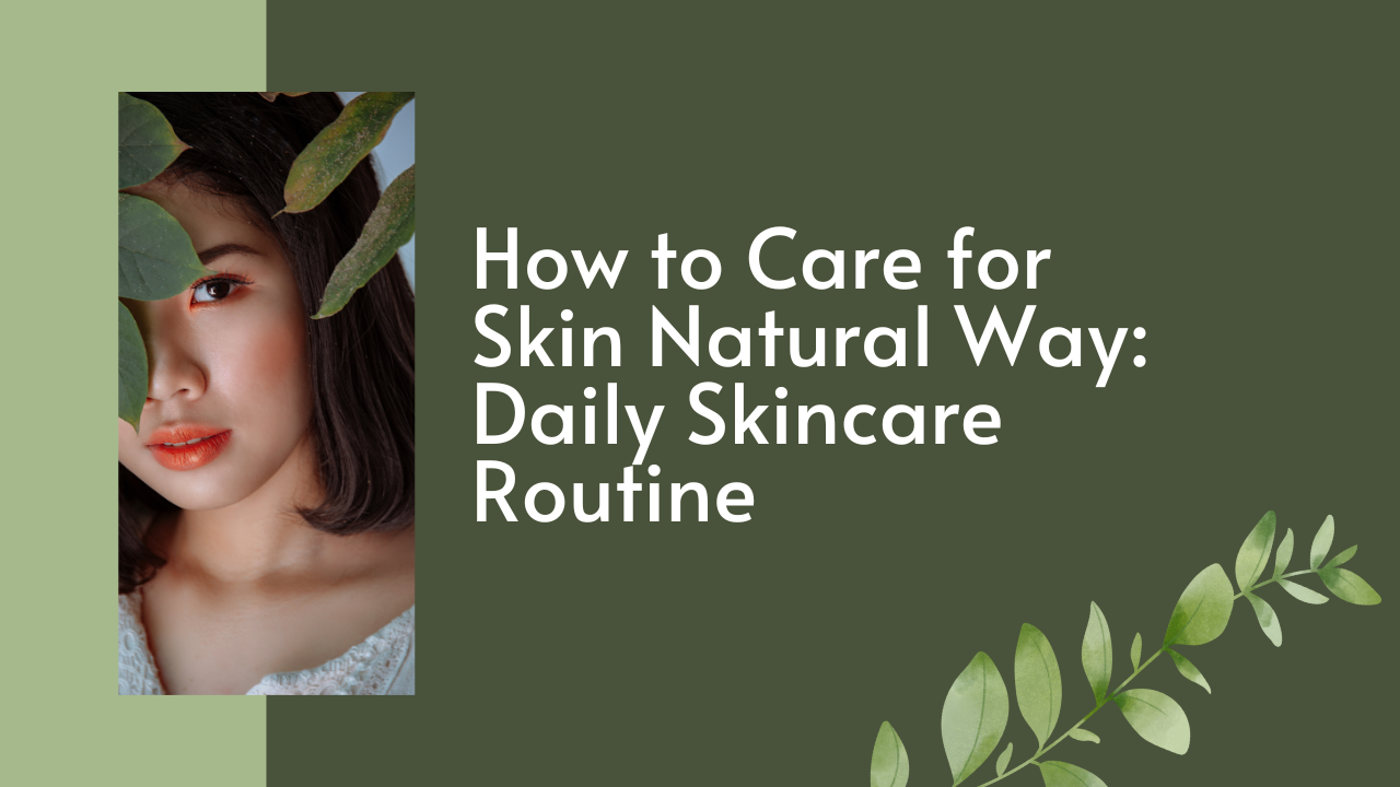  How to Care for Skin Natural Way: Daily Skincare Routine