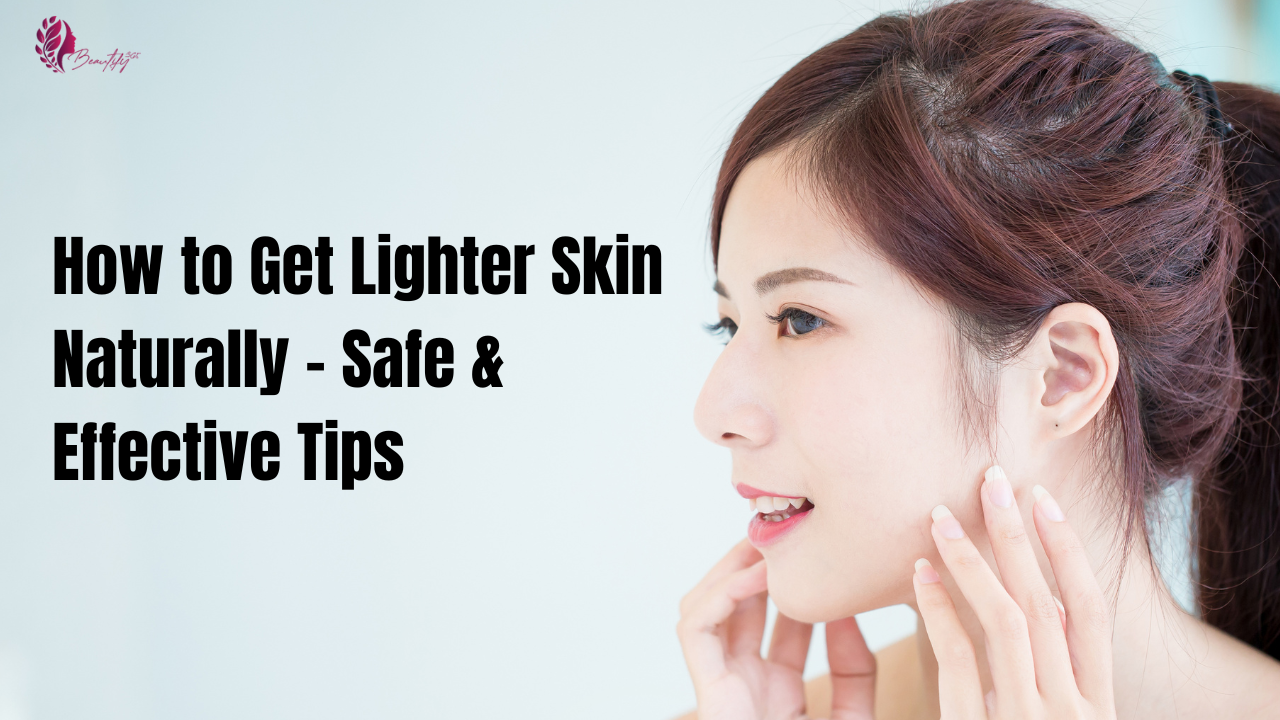 How to Get Lighter Skin Naturally - Safe & Effective Tips