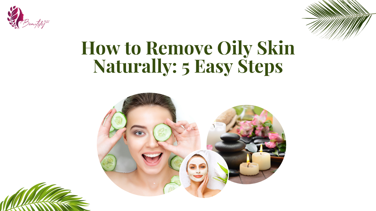 How to Remove Oily Skin Naturally: 5 Easy Steps